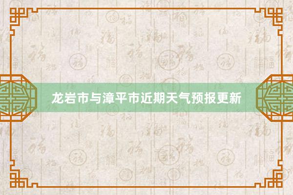 龙岩市与漳平市近期天气预报更新